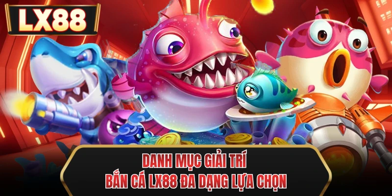 danh muc giai tri ban ca mu88 da dang lua chon