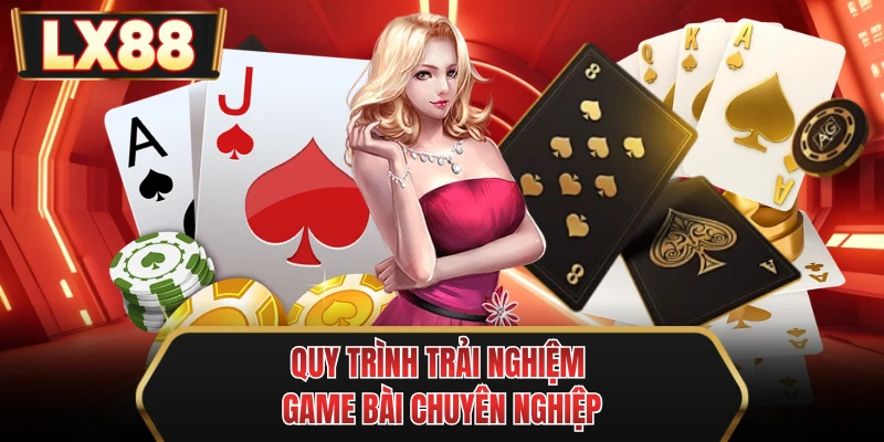 quy trinh trai nghiem game bai chuyen nghiep