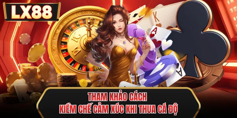 tham khao cach kiem che cam xuc khi thua ca do